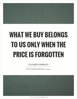 What we buy belongs to us only when the price is forgotten Picture Quote #1