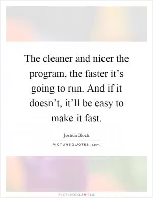 The cleaner and nicer the program, the faster it’s going to run. And if it doesn’t, it’ll be easy to make it fast Picture Quote #1