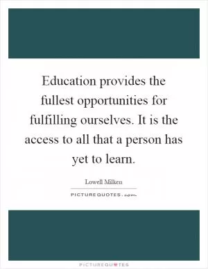 Education provides the fullest opportunities for fulfilling ourselves. It is the access to all that a person has yet to learn Picture Quote #1