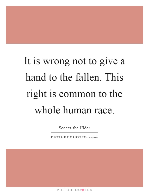 It is wrong not to give a hand to the fallen. This right is common to the whole human race Picture Quote #1