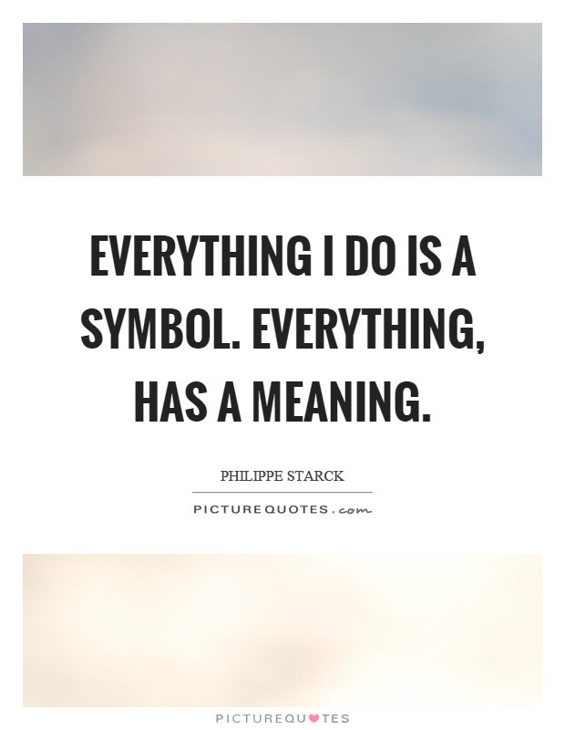 Everything I do is a symbol. Everything, has a meaning Picture Quote #1
