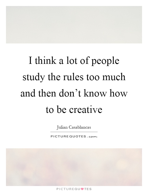 I think a lot of people study the rules too much and then don't know how to be creative Picture Quote #1