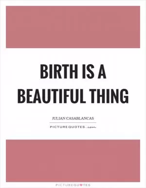 Birth is a beautiful thing Picture Quote #1