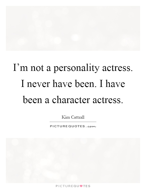 I'm not a personality actress. I never have been. I have been a character actress Picture Quote #1