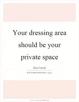 Your dressing area should be your private space Picture Quote #1