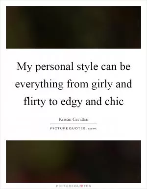 My personal style can be everything from girly and flirty to edgy and chic Picture Quote #1
