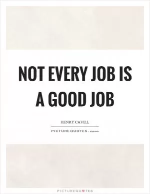 Not every job is a good job Picture Quote #1