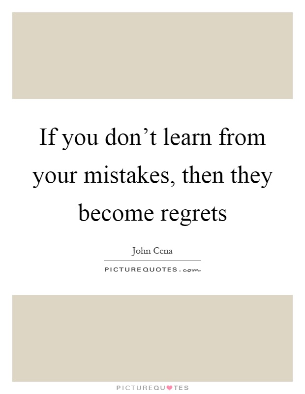If you don't learn from your mistakes, then they become regrets Picture Quote #1
