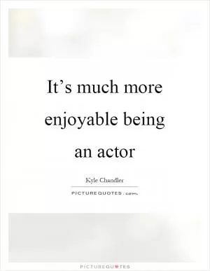 It’s much more enjoyable being an actor Picture Quote #1