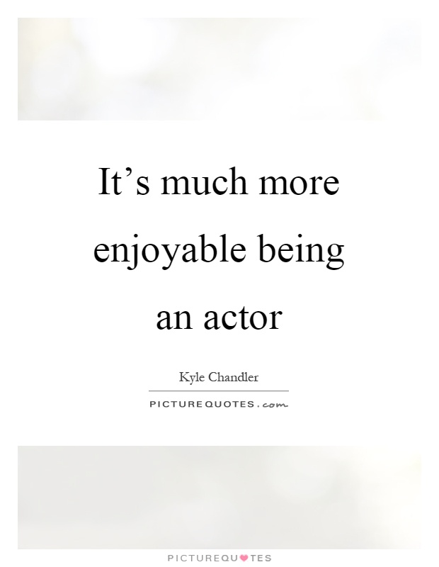 It's much more enjoyable being an actor Picture Quote #1