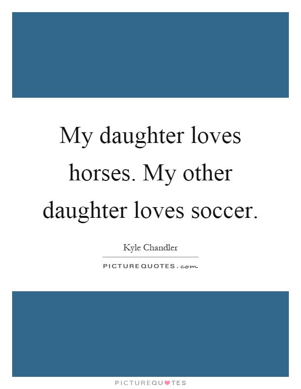 My daughter loves horses. My other daughter loves soccer Picture Quote #1