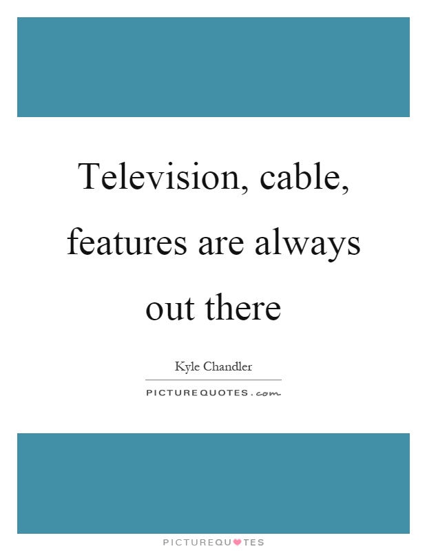 Television, cable, features are always out there Picture Quote #1