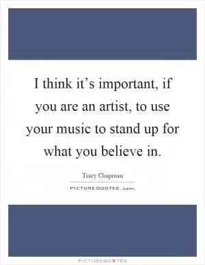 I think it’s important, if you are an artist, to use your music to stand up for what you believe in Picture Quote #1