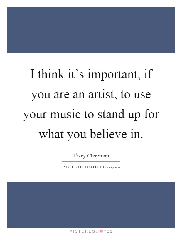 I think it's important, if you are an artist, to use your music to stand up for what you believe in Picture Quote #1