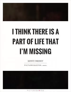 I think there is a part of life that I’m missing Picture Quote #1