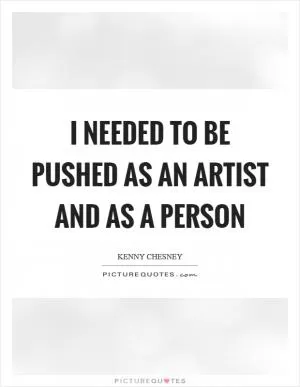 I needed to be pushed as an artist and as a person Picture Quote #1