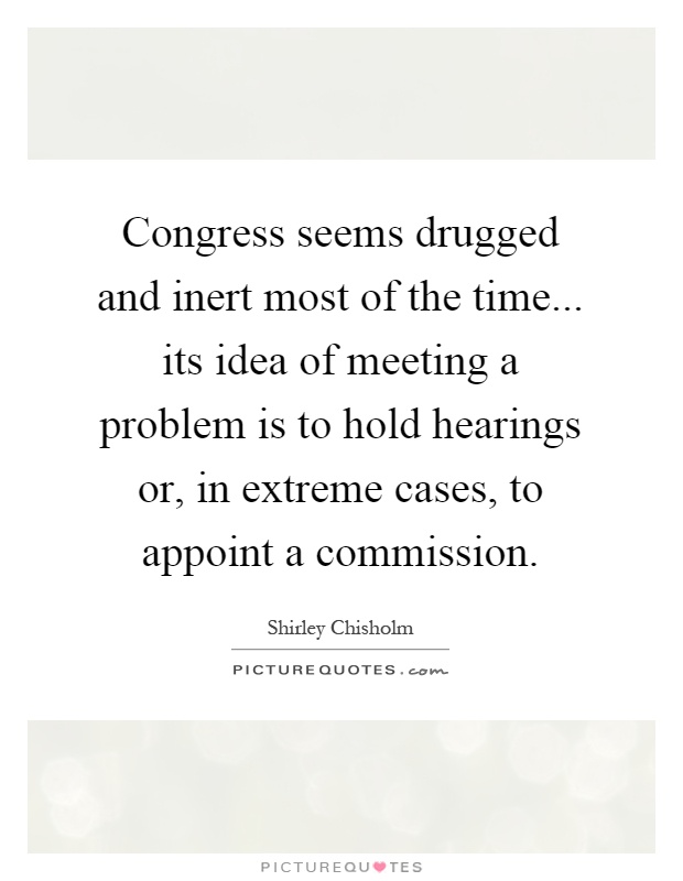 Congress seems drugged and inert most of the time... its idea of meeting a problem is to hold hearings or, in extreme cases, to appoint a commission Picture Quote #1