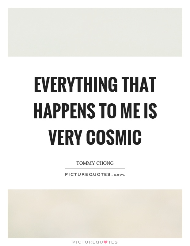 Everything that happens to me is very cosmic Picture Quote #1