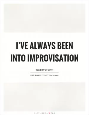 I’ve always been into improvisation Picture Quote #1
