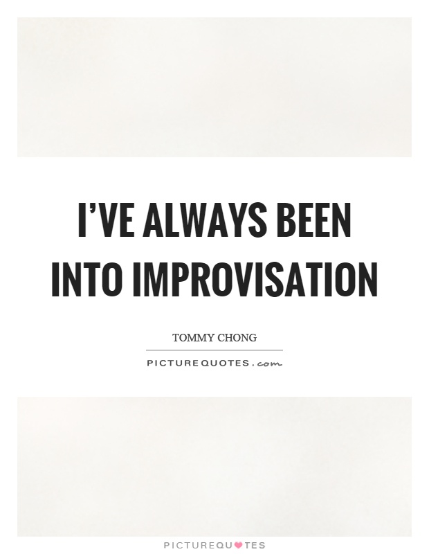 I've always been into improvisation Picture Quote #1