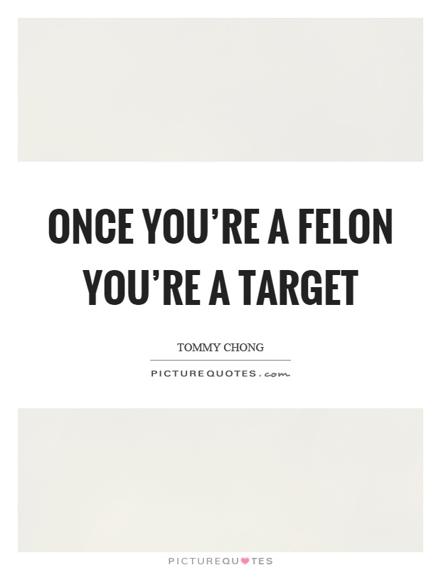 Once you're a felon you're a target Picture Quote #1