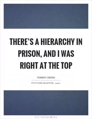 There’s a hierarchy in prison, and I was right at the top Picture Quote #1