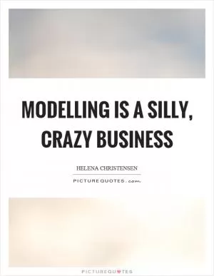 Modelling is a silly, crazy business Picture Quote #1
