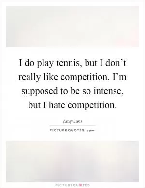 I do play tennis, but I don’t really like competition. I’m supposed to be so intense, but I hate competition Picture Quote #1
