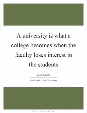 A university is what a college becomes when the faculty loses interest in the students Picture Quote #1