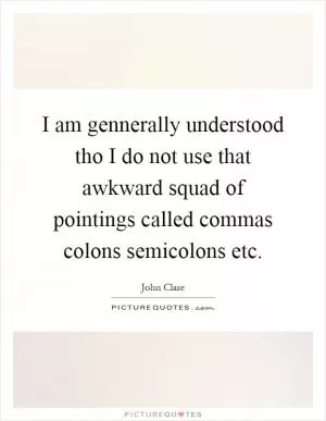 I am gennerally understood tho I do not use that awkward squad of pointings called commas colons semicolons etc Picture Quote #1