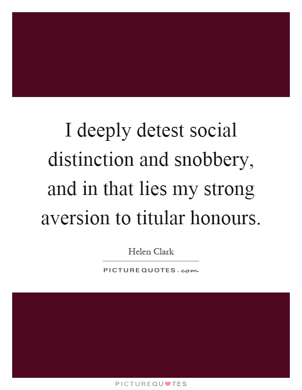 I deeply detest social distinction and snobbery, and in that lies my strong aversion to titular honours Picture Quote #1