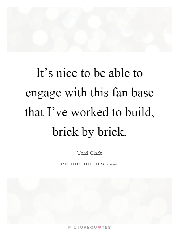 It's nice to be able to engage with this fan base that I've worked to build, brick by brick Picture Quote #1