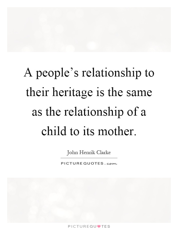A people's relationship to their heritage is the same as the relationship of a child to its mother Picture Quote #1