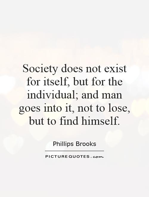 Society does not exist for itself, but for the individual; and man goes into it, not to lose, but to find himself Picture Quote #1