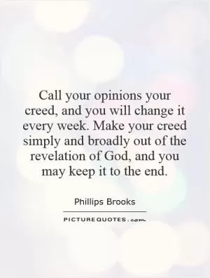 Call your opinions your creed, and you will change it every week. Make your creed simply and broadly out of the revelation of God, and you may keep it to the end Picture Quote #1