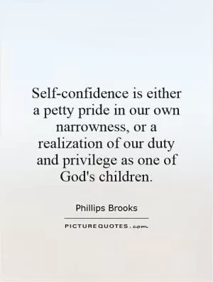 Self-confidence is either a petty pride in our own narrowness, or a realization of our duty and privilege as one of God's children Picture Quote #1