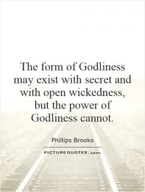 The form of Godliness may exist with secret and with open wickedness, but the power of Godliness cannot Picture Quote #1