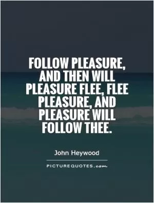 Follow pleasure, and then will pleasure flee, flee pleasure, and pleasure will follow thee Picture Quote #1