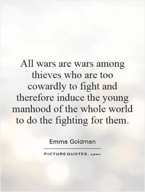 All wars are wars among thieves who are too cowardly to fight and therefore induce the young manhood of the whole world to do the fighting for them Picture Quote #1