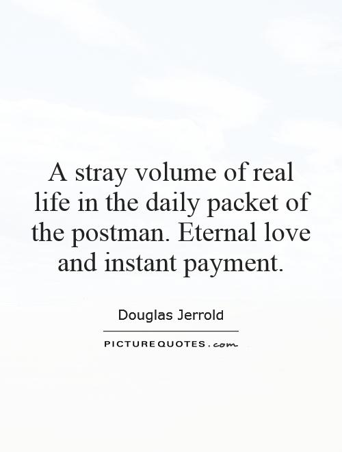 A stray volume of real life in the daily packet of the postman. Eternal love and instant payment Picture Quote #1