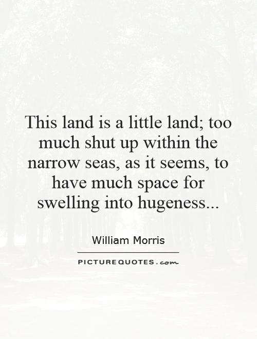This land is a little land; too much shut up within the narrow seas, as it seems, to have much space for swelling into hugeness Picture Quote #1