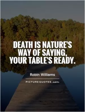 Death is nature's way of saying, your table's ready Picture Quote #1