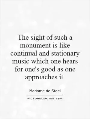 The sight of such a monument is like continual and stationary music which one hears for one's good as one approaches it Picture Quote #1