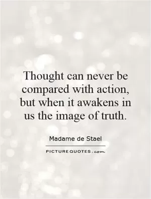 Thought can never be compared with action, but when it awakens in us the image of truth Picture Quote #1