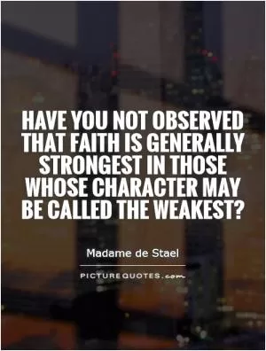 Have you not observed that faith is generally strongest in those whose character may be called the weakest? Picture Quote #1