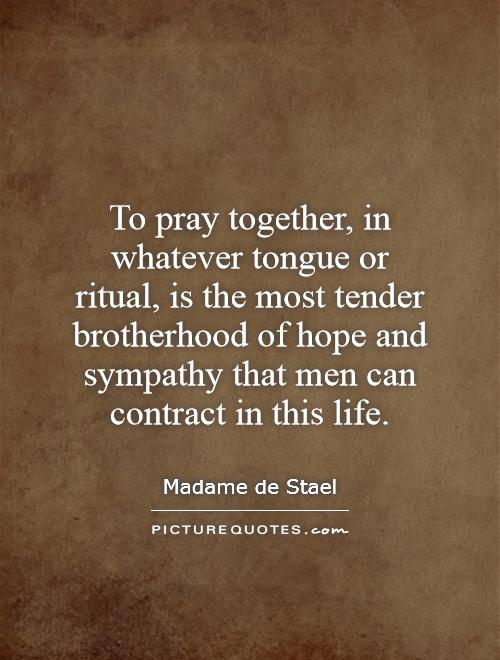 To pray together, in whatever tongue or ritual, is the most tender brotherhood of hope and sympathy that men can contract in this life Picture Quote #1