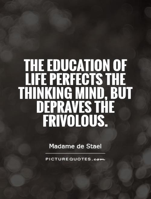 The education of life perfects the thinking mind, but depraves the frivolous Picture Quote #1