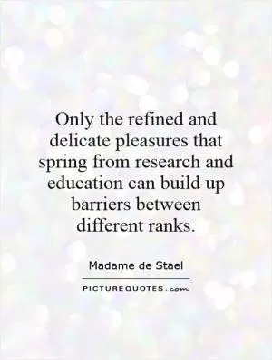 Only the refined and delicate pleasures that spring from research and education can build up barriers between different ranks Picture Quote #1