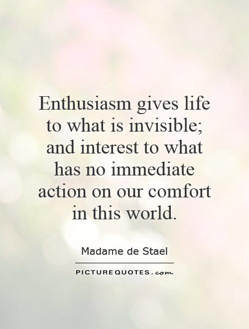 Enthusiasm gives life to what is invisible; and interest to what has no immediate action on our comfort in this world Picture Quote #1