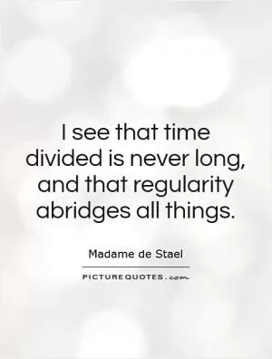 I see that time divided is never long, and that regularity abridges all things Picture Quote #1
